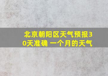 北京朝阳区天气预报30天准确 一个月的天气